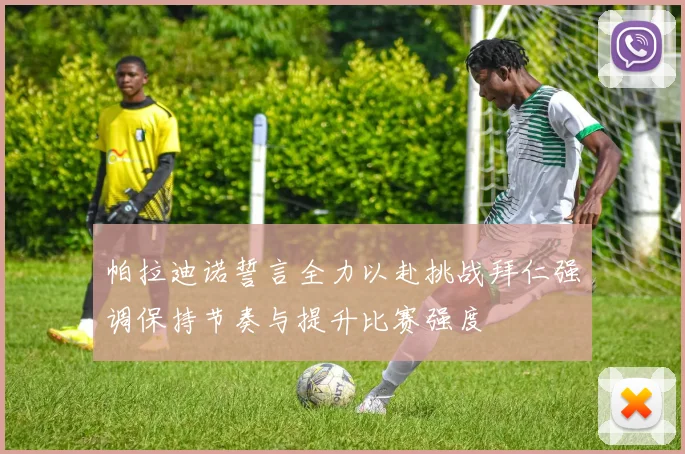 帕拉迪诺誓言全力以赴挑战拜仁强调保持节奏与提升比赛强度