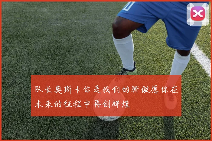 队长奥斯卡你是我们的骄傲愿你在未来的征程中再创辉煌