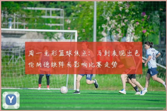 周一竞彩篮球焦点：马刺表现出色伦纳德缺阵或影响比赛走势