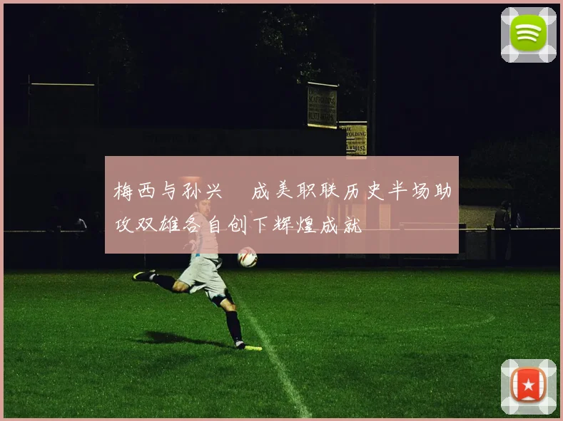 梅西与孙兴慜成美职联历史半场助攻双雄各自创下辉煌成就
