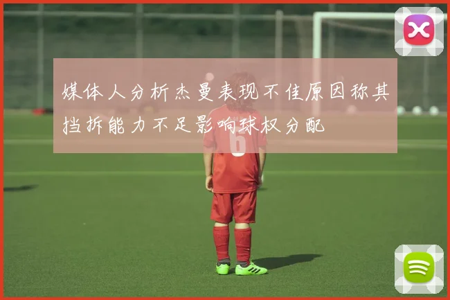媒体人分析杰曼表现不佳原因称其挡拆能力不足影响球权分配